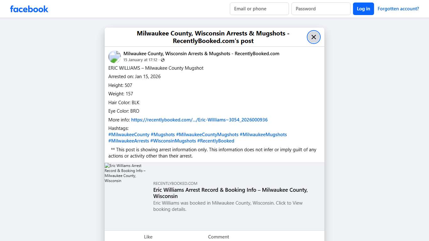 ERIC WILLIAMS – Milwaukee County Mugshot Arrested on: Jan 15, 2026 Height: 507 Weight: 157 Hair Color: BLK Eye Color: BRO More info: https://recentlybooked.com/WI/Milwaukee/Eric-Williams~3054_2026000936 Hashtags: #MilwaukeeCounty #Mugshots #MilwaukeeCountyMugshots #MilwaukeeMugshots #MilwaukeeArrests #WisconsinMugshots #RecentlyBooked ** This post is showing arrest information only. This information does not infer or imply guilt of any actions or activity other than... - Milwaukee County, Wiscon